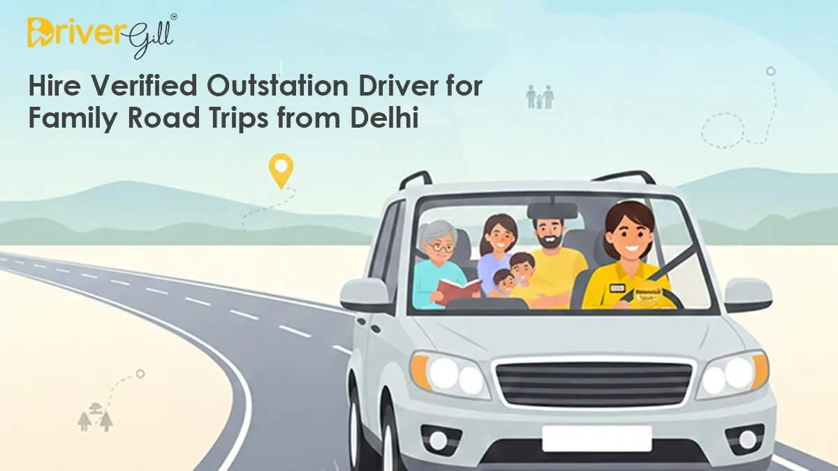 Hire Verified Outstation Driver for Family Road Trips from Delhi - Complete Guide : DriverGill